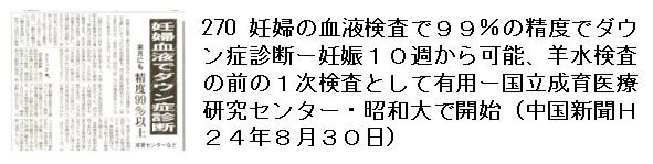 270 妊婦の血液検査で９９％の精度でダウン症診断ー妊娠１０週から可能、羊水検査の前の１次検査として有用ー国立成育医療研究センターー・昭和大で開始（中国新聞Ｈ２４年８月３０日）