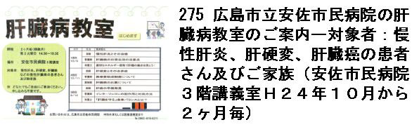 275 広島市立安佐市民病院の肝臓病教室のご案内ー対象者：慢性肝炎、肝硬変、肝臓癌の患者さん及びご家族（安佐市民病院３階講義室Ｈ２４年１０月から２ヶ月毎）