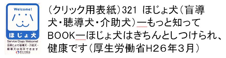 321 ほじょ犬（盲導犬・聴導犬・介助犬）ーもっと知ってBOOKーほじょ犬はきちんとしつけられ、健康です（厚生労働省H26年3月）