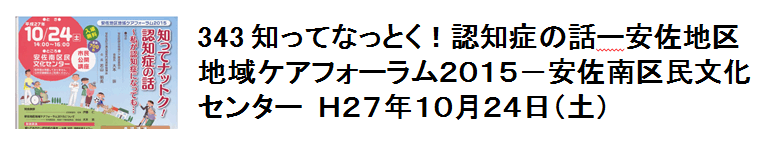 343 知ってなっとく！認知症の話ー安佐地区地域ケアフォーラム2015−安佐南区民文化センター　H27年10月24日（土）