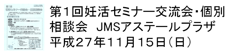 345 第1回妊活セミナー交流会・個別相談会　平成27年11月15日（日）　JMSアステールプラザ